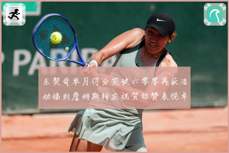 东契奇单月得分突破六零零再获活动福利詹姆斯转发祝贺称赞表现卓赛场复盘-深度解析