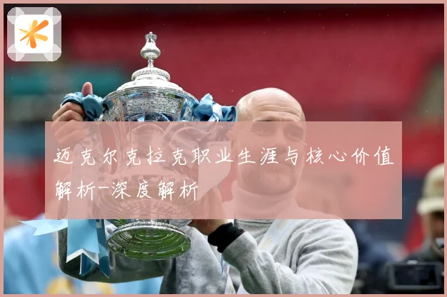 迈克尔克拉克职业生涯与核心价值解析-深度解析