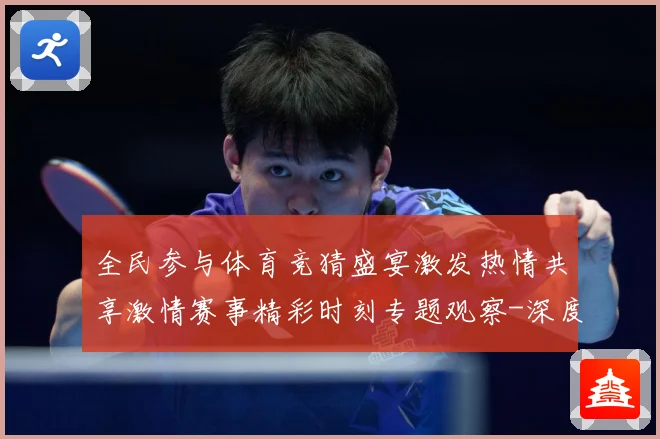 全民参与体育竞猜盛宴激发热情共享激情赛事精彩时刻专题观察-深度解析
