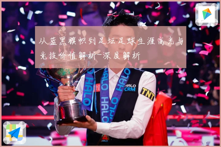 从蓝黑旗帜到足坛足球生涯高光与竞技价值解析-深度解析