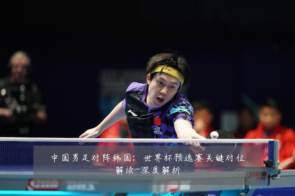 中国男足对阵韩国:世界杯预选赛关键对位解读-深度解析