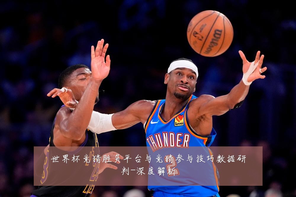 世界杯竞猜胜负平台与竞猜参与技巧数据研判-深度解析
