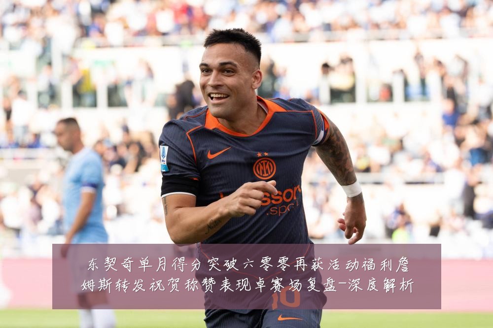 东契奇单月得分突破六零零再获活动福利詹姆斯转发祝贺称赞表现卓赛场复盘-深度解析