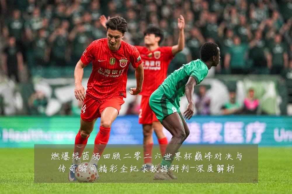 燃爆绿茵场回顾二零二六世界杯巅峰对决与传奇瞬间精彩全纪录数据研判-深度解析